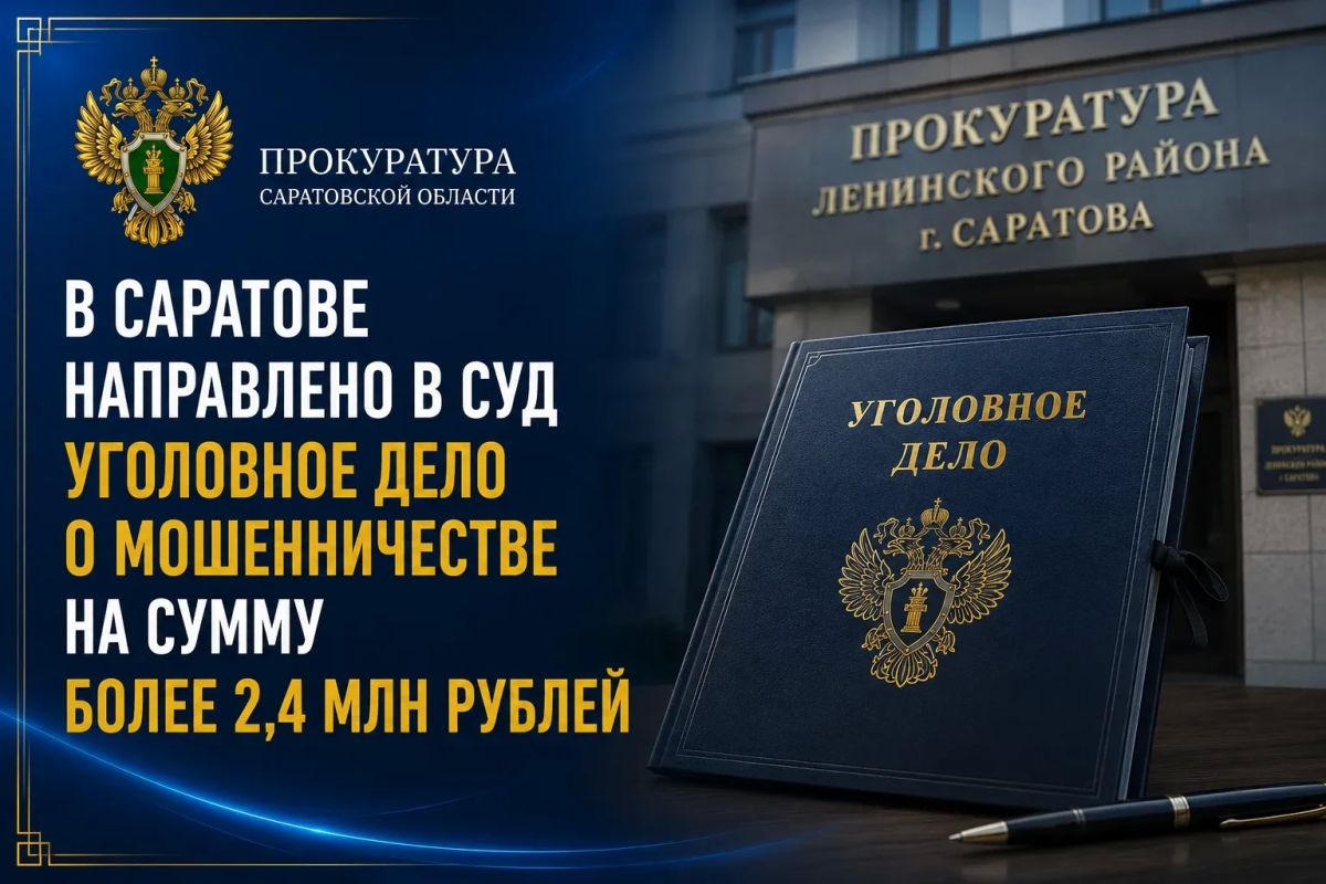 Прокуратура Ленинского района Саратова направила в суд уголовное дело о мошенничестве на сумму более 2,4 млн рублей