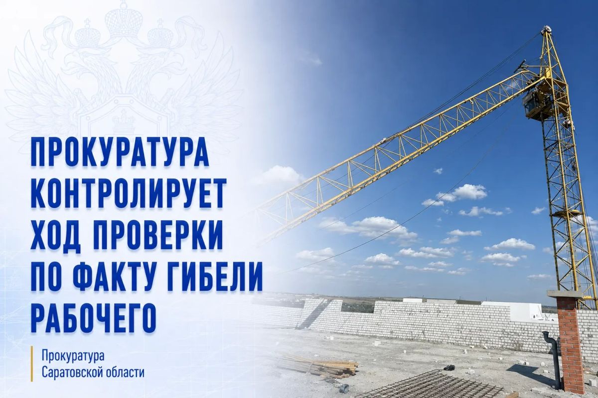 В Саратове прокуратура контролирует проверку по факту гибели рабочего на строительном объекте